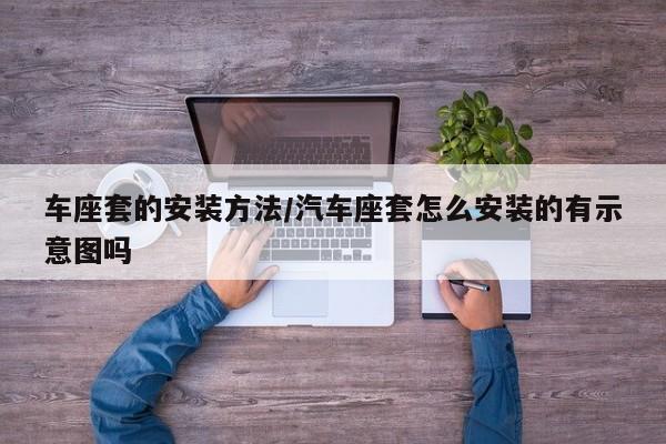 车座套的安装方法/汽车座套怎么安装的有示意图吗