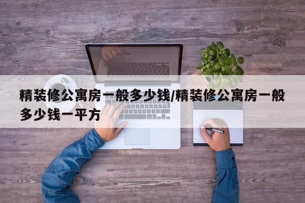 精装修公寓房一般多少钱/精装修公寓房一般多少钱一平方