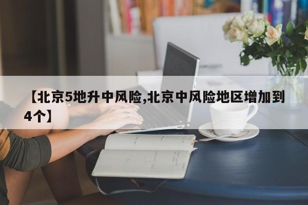 【北京5地升中风险,北京中风险地区增加到4个】