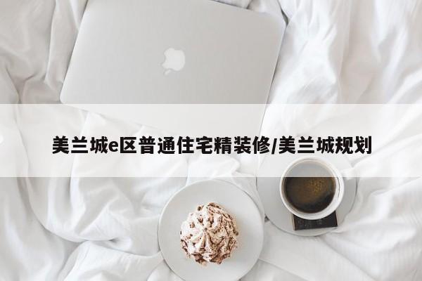 美兰城e区普通住宅精装修/美兰城规划