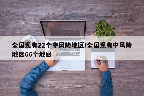 全国现有22个中风险地区/全国现有中风险地区66个地图