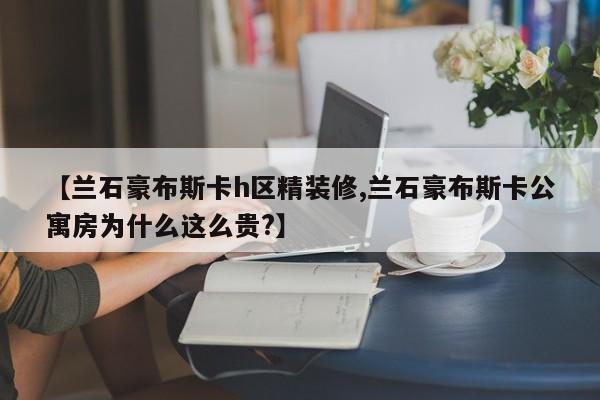 【兰石豪布斯卡h区精装修,兰石豪布斯卡公寓房为什么这么贵?】