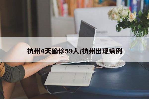 杭州4天确诊59人/杭州出现病例