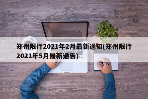 郑州限行2021年2月最新通知(郑州限行2021年5月最新通告)