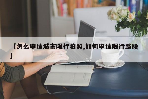 【怎么申请城市限行拍照,如何申请限行路段】