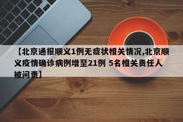 【北京通报顺义1例无症状相关情况,北京顺义疫情确诊病例增至21例 5名相关责任人被问责】