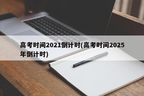 高考时间2021倒计时(高考时间2025年倒计时)