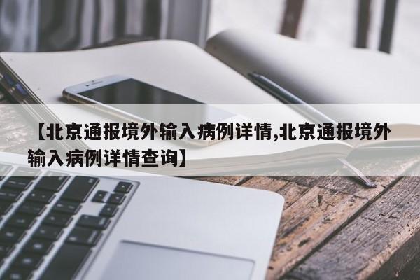 【北京通报境外输入病例详情,北京通报境外输入病例详情查询】