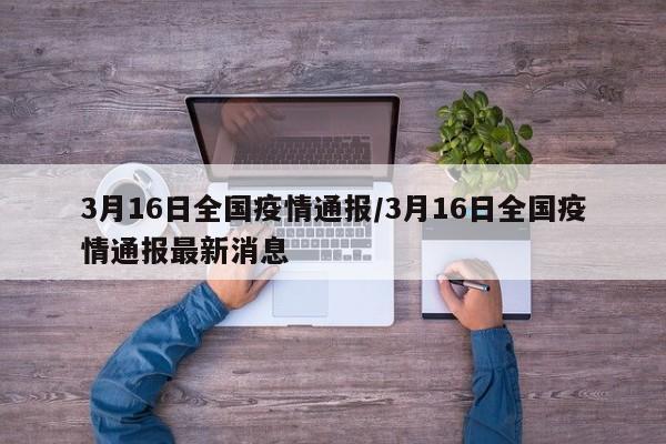 3月16日全国疫情通报/3月16日全国疫情通报最新消息