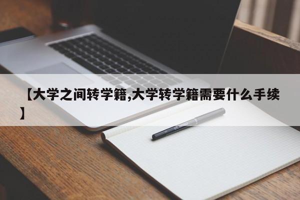 【大学之间转学籍,大学转学籍需要什么手续】