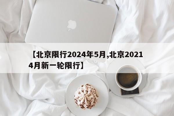 【北京限行2024年5月,北京2021 4月新一轮限行】