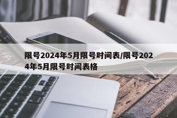 限号2024年5月限号时间表/限号2024年5月限号时间表格