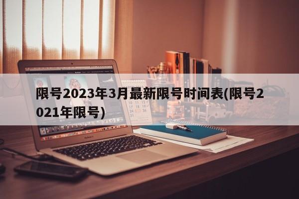 限号2023年3月最新限号时间表(限号2021年限号)
