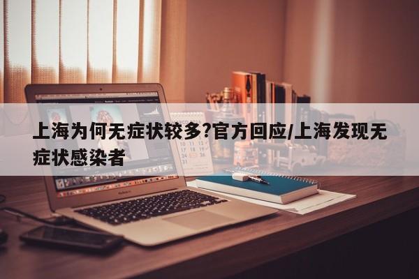 上海为何无症状较多?官方回应/上海发现无症状感染者