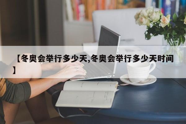 【冬奥会举行多少天,冬奥会举行多少天时间】