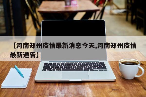 【河南郑州疫情最新消息今天,河南郑州疫情最新通告】