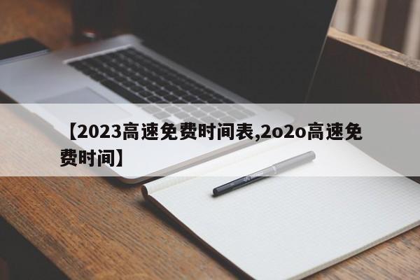 【2023高速免费时间表,2o2o高速免费时间】