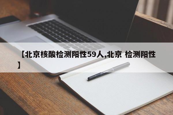【北京核酸检测阳性59人,北京 检测阳性】