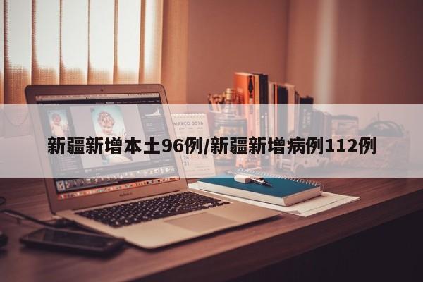 新疆新增本土96例/新疆新增病例112例