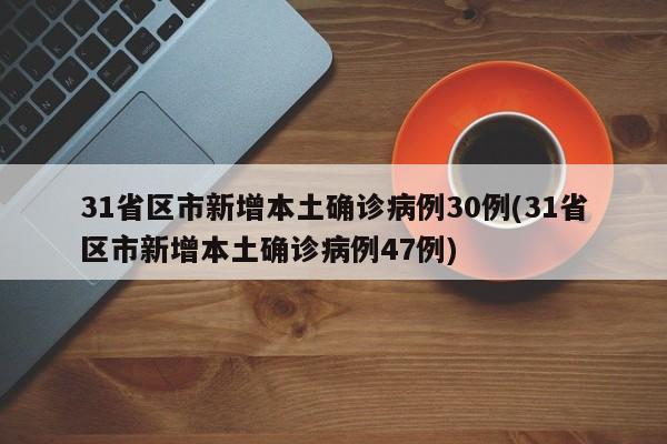 31省区市新增本土确诊病例30例(31省区市新增本土确诊病例47例)