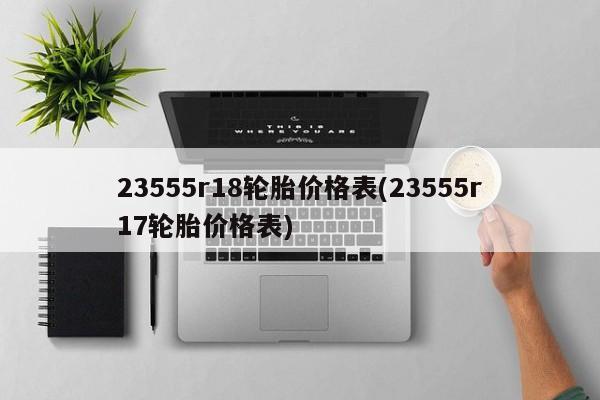 23555r18轮胎价格表(23555r17轮胎价格表)