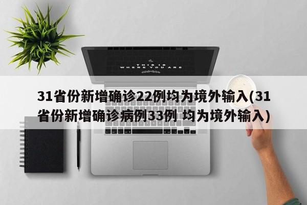 31省份新增确诊22例均为境外输入(31省份新增确诊病例33例 均为境外输入)