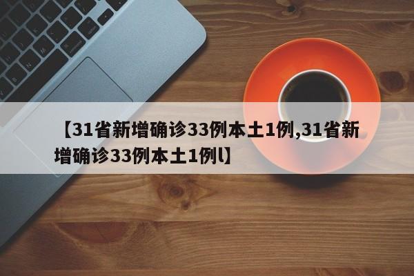 【31省新增确诊33例本土1例,31省新增确诊33例本土1例l】