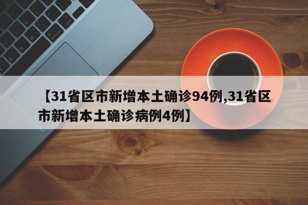 【31省区市新增本土确诊94例,31省区市新增本土确诊病例4例】