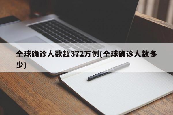 全球确诊人数超372万例(全球确诊人数多少)