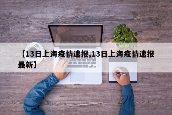 【13日上海疫情速报,13日上海疫情速报最新】