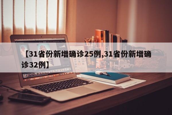 【31省份新增确诊25例,31省份新增确诊32例】