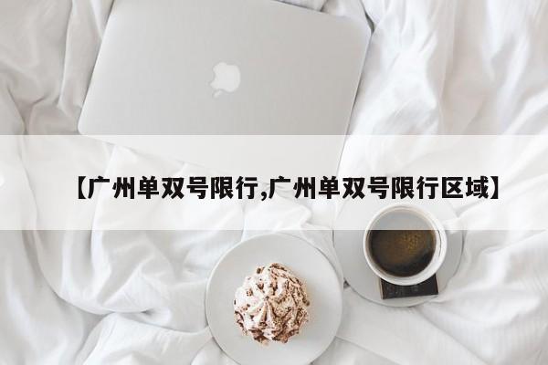 【广州单双号限行,广州单双号限行区域】