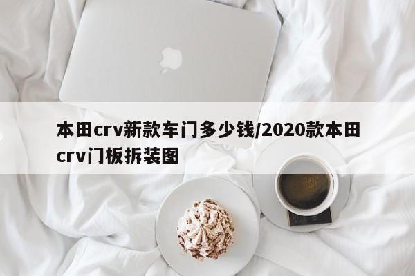 本田crv新款车门多少钱/2020款本田crv门板拆装图