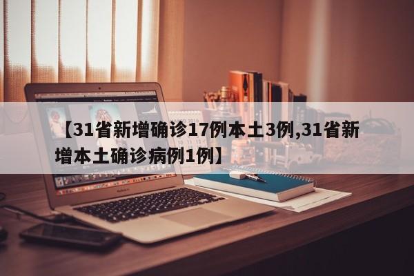【31省新增确诊17例本土3例,31省新增本土确诊病例1例】