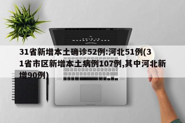 31省新增本土确诊52例:河北51例(31省市区新增本土病例107例,其中河北新增90例)