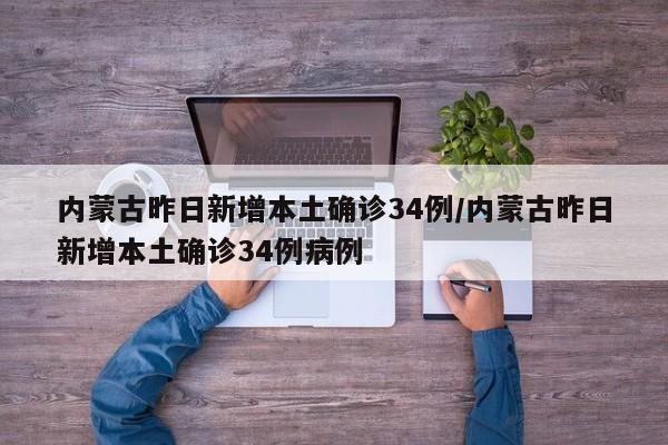 内蒙古昨日新增本土确诊34例/内蒙古昨日新增本土确诊34例病例
