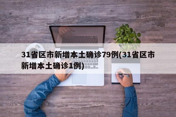 31省区市新增本土确诊79例(31省区市新增本土确诊1例)