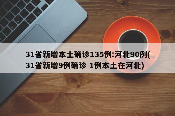 31省新增本土确诊135例:河北90例(31省新增9例确诊 1例本土在河北)