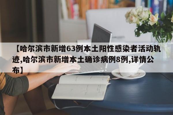 【哈尔滨市新增63例本土阳性感染者活动轨迹,哈尔滨市新增本土确诊病例8例,详情公布】