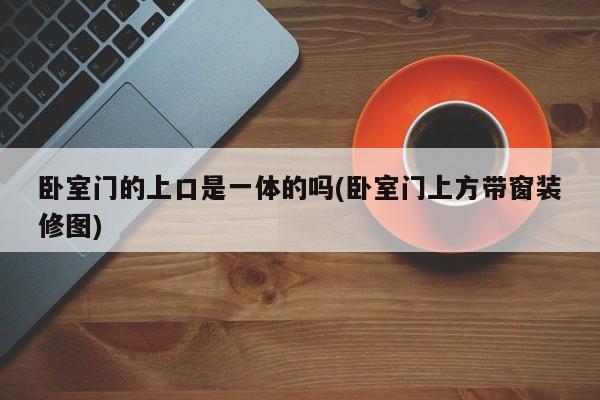 卧室门的上口是一体的吗(卧室门上方带窗装修图)