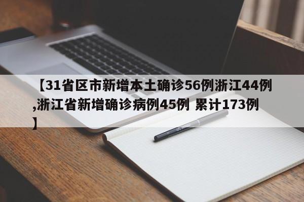 【31省区市新增本土确诊56例浙江44例,浙江省新增确诊病例45例 累计173例】