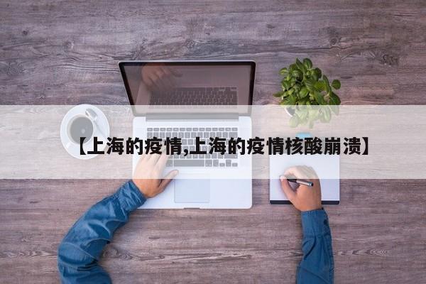 【上海的疫情,上海的疫情核酸崩溃】