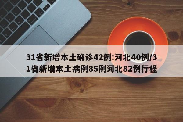 31省新增本土确诊42例:河北40例/31省新增本土病例85例河北82例行程