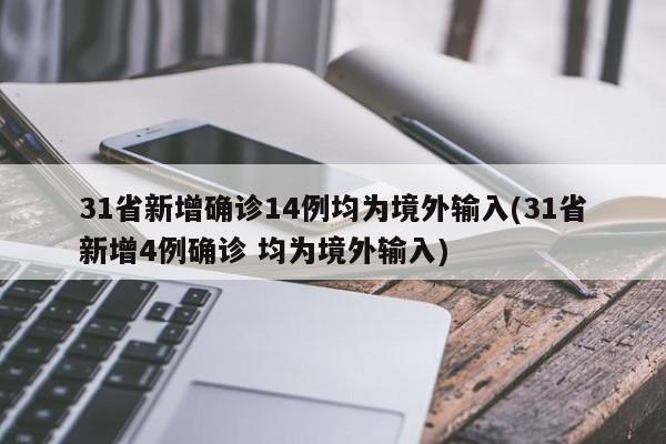 31省新增确诊14例均为境外输入(31省新增4例确诊 均为境外输入)