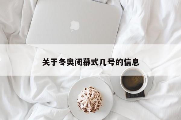 关于冬奥闭幕式几号的信息