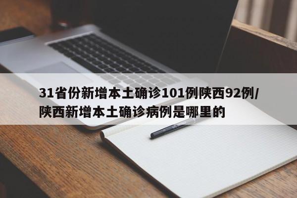 31省份新增本土确诊101例陕西92例/陕西新增本土确诊病例是哪里的