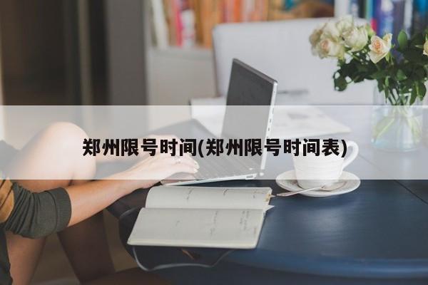 郑州限号时间(郑州限号时间表)