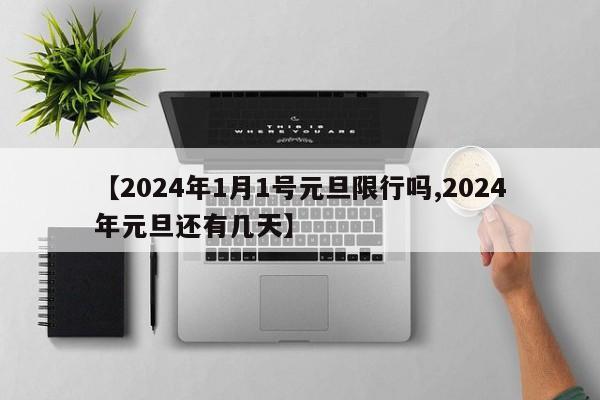 【2024年1月1号元旦限行吗,2024年元旦还有几天】