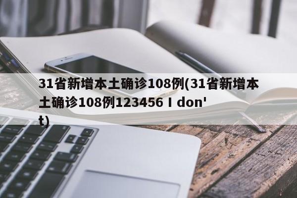 31省新增本土确诊108例(31省新增本土确诊108例123456 I don't)