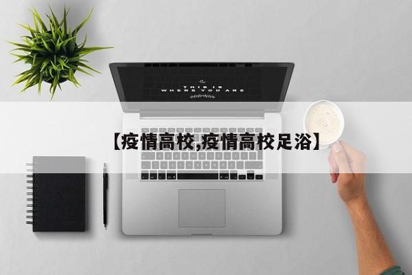 【疫情高校,疫情高校足浴】